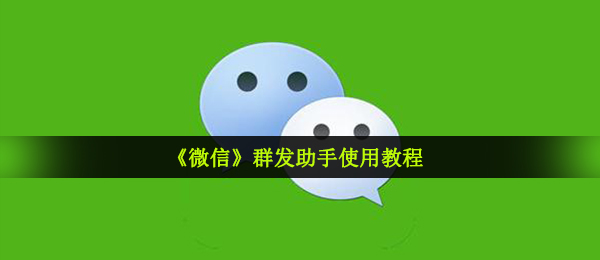 微信群发消息小助手在哪儿开启,微信群发使用方法