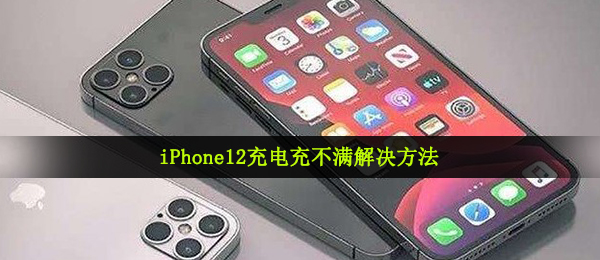 iPhone12电池充电充不满意该怎么办,iPhone12电池充电充不满意解决方案