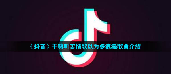 抖音短视频干什么听苦情歌认为多浪漫是什么歌,干什么听苦情歌认为多浪漫歌曲详细介绍