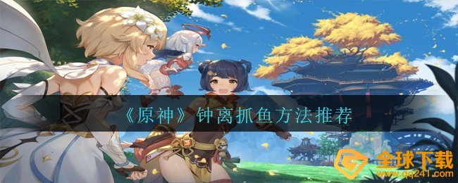 原神钟离如何捉鱼,钟离捉鱼方式强烈推荐