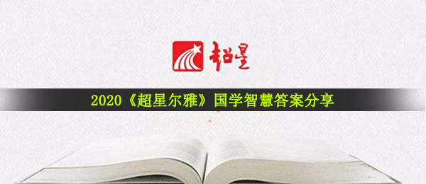 2020超星尔雅国学智慧答案是什么,国学智慧回答共享
