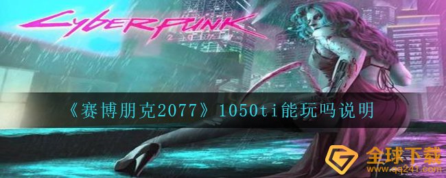 赛博朋克20771050ti能够顺畅运作吗,1050ti能玩吗表明
