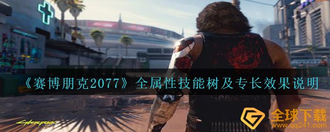赛博朋克2077技能树应当怎样天赋加点,全属性技能树及特长实际效果表明