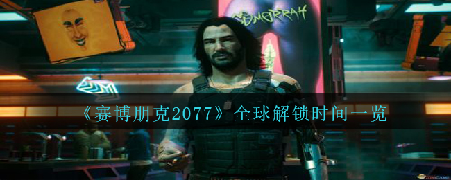 赛博朋克2077全世界开启時间表明,全世界开启時间一览