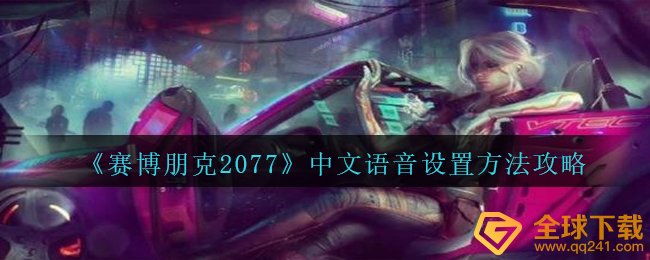 赛博朋克2077汉语视频语音如何设置,汉语语音设置方式攻略大全