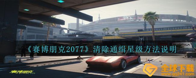 赛博朋克2077怎样快速消除追捕评星,消除追捕评星方式表明