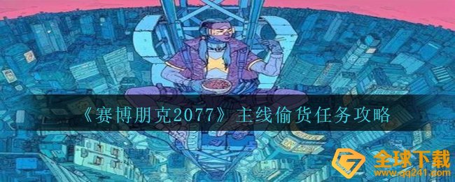 赛博朋克2077主线任务偷货每日任务如何进行,主线任务偷货任务攻略