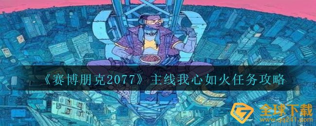 赛博朋克2077主线任务我的心如火怎么玩,主线任务我的心如火任务攻略