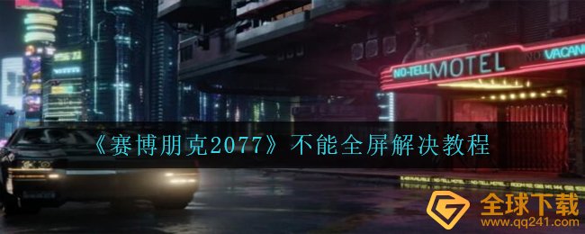 赛博朋克2077为什么不可以全屏幕感受,不可以全屏幕处理实例教程