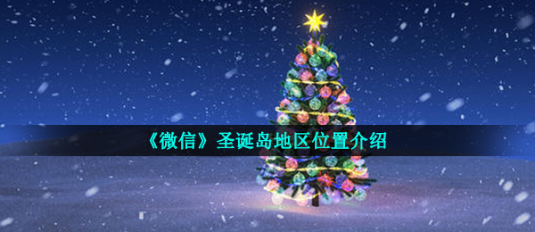 手机微信圣诞岛在哪个我国,手机微信圣诞岛地域部位详细介绍