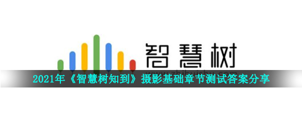 2021年《智慧树知到》摄影基础章节测试答案分享