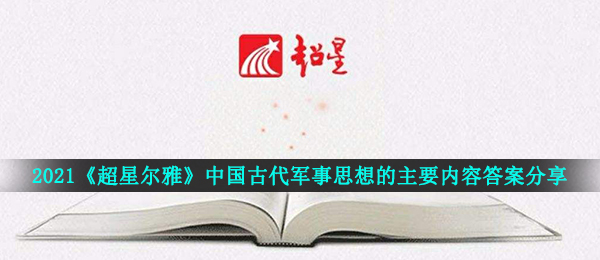 2021超星尔雅军理章节目录检测答案是什么（2021超星尔雅古代中国国防观念的具体内容回答共享）