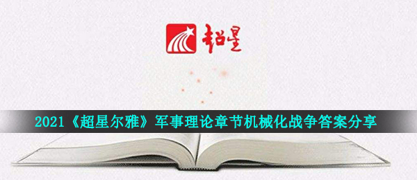 2021超星尔雅军理章节目录检测答案是什么（2021超星尔雅军理机械化战争回答共享）