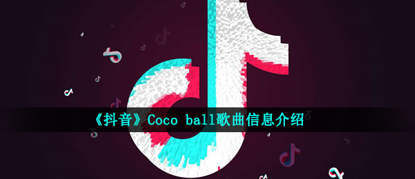 抖音短视频蹬蹬蹬蹬蹬蹬蹬蹬蹬是什么歌（Coco ball音乐信息内容详细介绍）