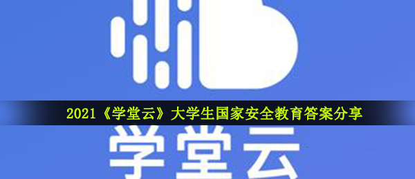 学堂云在校大学生我国安全知识教育回答（2021学堂云在校大学生我国安全知识教育答案大全共享）