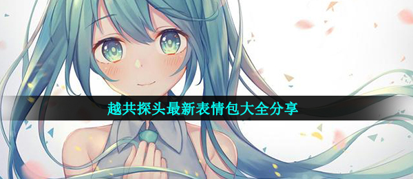 越共探头表情包（越共摄像头全新表情包大全共享）