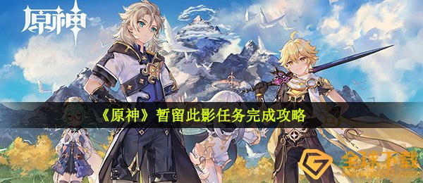 原神暂留此影每日任务如何做（暂留此影任务完成攻略大全）