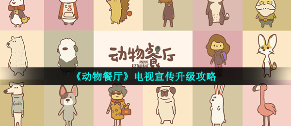 动物餐厅如何升级到电视机宣传策划（电视机宣传策划升級攻略大全）