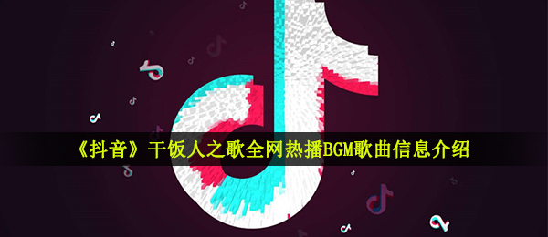 《抖音》干饭人之歌全网热播BGM歌曲信息介绍