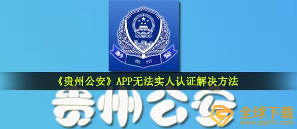 贵州公安如何实名验证不上（APP没法实名认证解决方案）