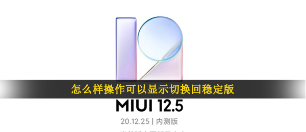 如何实际操作能够表明转换回稳定版（小米MIUI12.5内侧申请办理答题答案）