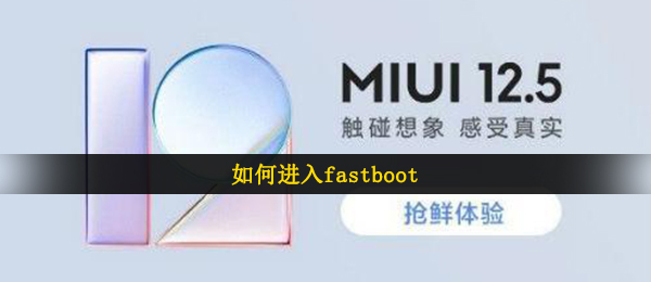 如何进入fastboot（小米MIUI12.5内侧申请办理答题答案）
