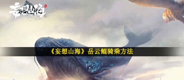 妄想山河鲲如何骑,岳云鲲乘骑方式详细介绍