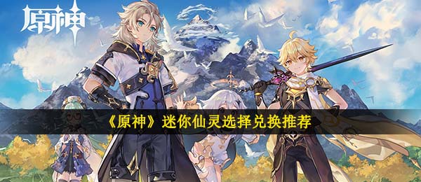 原神迷你型QQ仙灵能够 换取好多个,迷你型QQ仙灵挑选换取强烈推荐