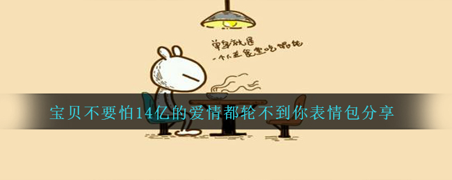 宝贝不要怕14亿的感情都用不到你表情图有什么,宝贝不要怕14亿的感情都用不到你表情图共享