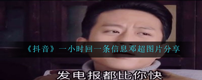 抖音一钟头回一条信息内容邓超图片有什么,一小时回一条信息内容邓超图片共享