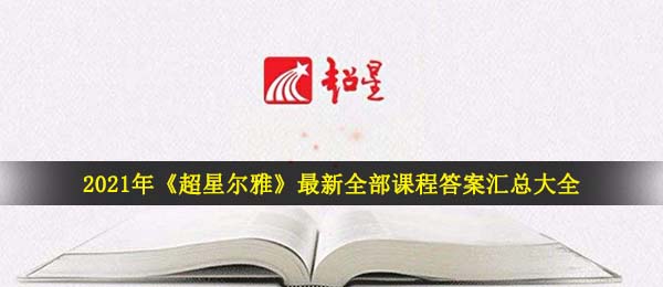 2021超星尔雅回答免费查询,超星尔雅所有课程内容回答归纳全集2021