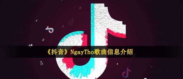 抖音短视频NgayTho歌曲歌词是啥,NgayTho音乐信息内容详细介绍