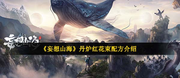 空想山海丹炉紅花束秘方是啥,丹炉紅花束秘方详细介绍