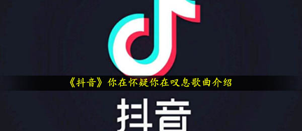 抖音短视频你一直在猜疑你一直在哀叹是什么歌,万拒音乐信息内容详细介绍