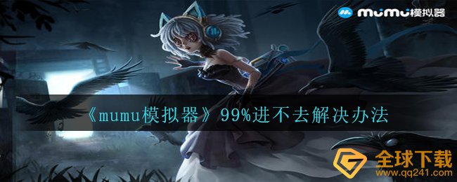 mumu手机模拟器99%进不了该怎么办,99%进不了解决方案