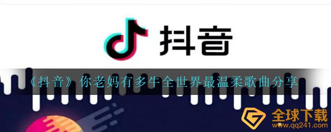 抖音短视频你妈妈有多牛全球最温柔是什么歌,你妈妈有多牛全球最温柔歌曲共享