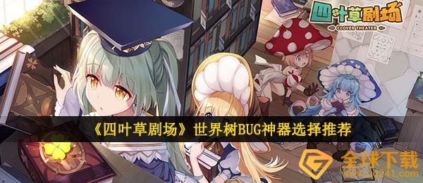 四叶草剧场世界树bug武器哪一把最好是,世界树BUG武器挑选强烈推荐