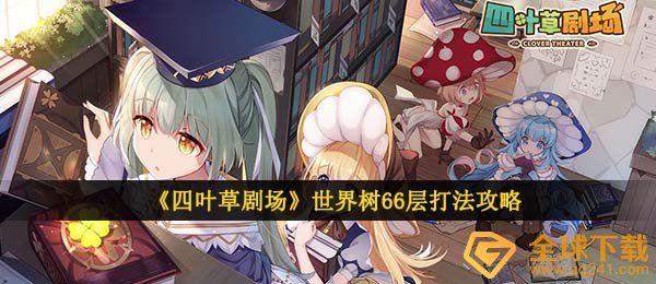 四叶草剧场世界树66层如何打,世界树66层玩法攻略大全