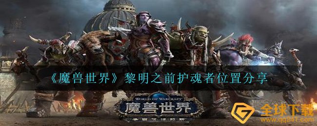 Wow黎明之前护魂者在哪儿,wow黎明之前护魂者部位共享