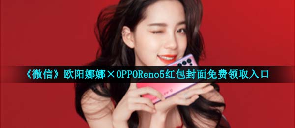 手机微信迪丽热巴OPPOReno5红包封面在哪儿领,迪丽热巴×OPPOReno5红包封面完全免费领到通道