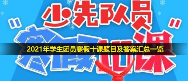 2021学员共青团员假期十课答案是什么,学员共青团员假期十课题型及答案归纳全集