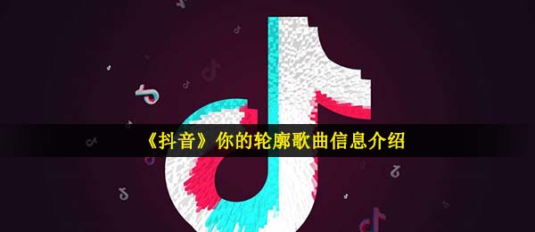 抖音短视频我越过全部烂漫银河是什么歌,你的轮廊音乐信息内容详细介绍