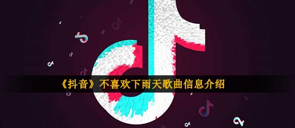 抖音短视频我讨厌刮风下雨我讨厌我能忽然无法控制的想着你是什么歌,不喜欢下雨天音乐信息内容详细介绍