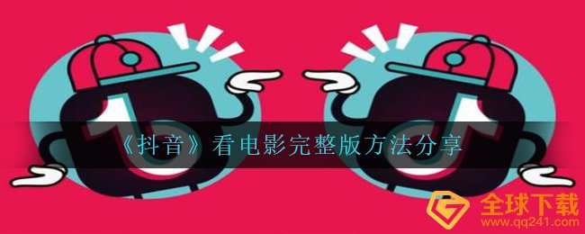 在抖音上如何看电影完整版,看电影完整版方式 共享