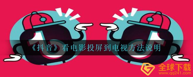 抖音上看电视剧如何投屏到电视上,看电视剧投屏到电视方式 表明