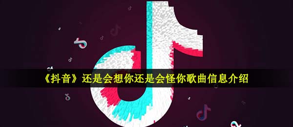 抖音短视频还是会想你依然会怪你是什么歌,林达浪最新歌曲详细介绍