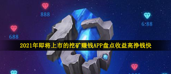 2021将要上市挖矿app（盈利高挣钱快且可靠的挖币APP汇总）