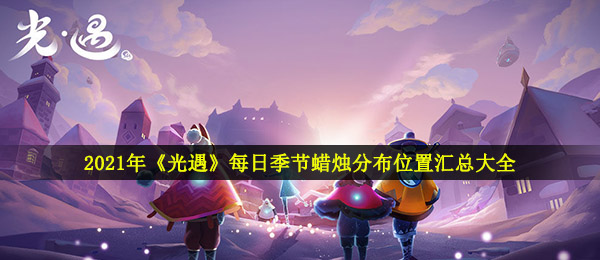 光遇时节焟烛部位（2021每日时节焟烛遍布部位归纳全集）