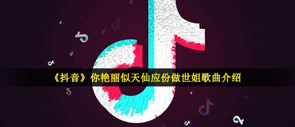 抖音，你美丽如仙。做世界姐妹是什么歌？（哦不不不不宋信息介绍）