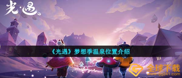 光遇梦幻季节的温泉在哪里？（梦幻季节温泉位置介绍）